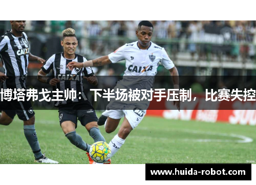 博塔弗戈主帅:下半场被对手压制,比赛失控