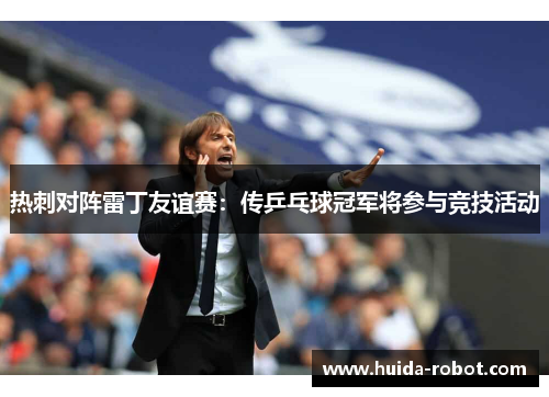 热刺对阵雷丁友谊赛:传乒乓球冠军将参与竞技活动