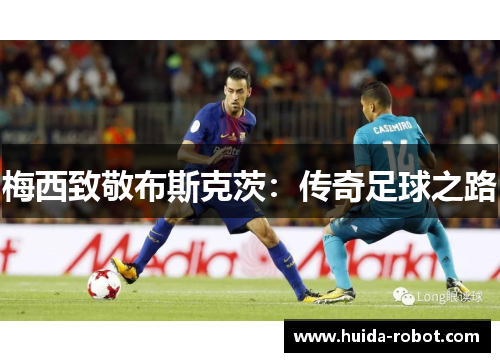 梅西致敬布斯克茨:传奇足球之路